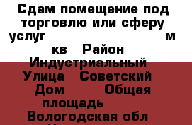 Сдам помещение под торговлю или сферу услуг :  304, 33, 12, 20,101 м.кв › Район ­ Индустриальный › Улица ­ Советский › Дом ­ 90 › Общая площадь ­ 304 - Вологодская обл., Череповец г. Недвижимость » Помещения аренда   . Вологодская обл.